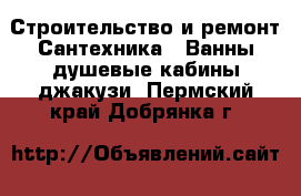 Строительство и ремонт Сантехника - Ванны,душевые кабины,джакузи. Пермский край,Добрянка г.